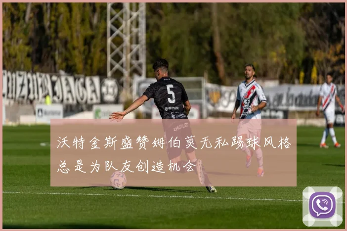 沃特金斯盛赞姆伯莫无私踢球风格总是为队友创造机会