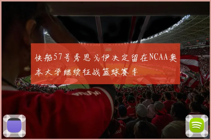 快船57号秀恩戈伊决定留在NCAA奥本大学继续征战篮球赛季