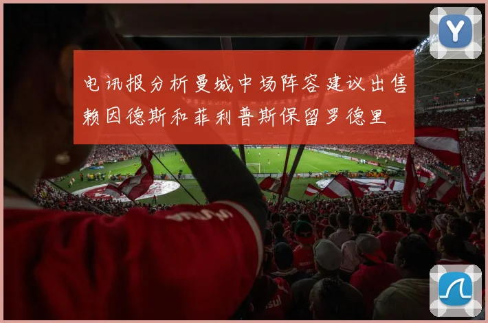电讯报分析曼城中场阵容建议出售赖因德斯和菲利普斯保留罗德里