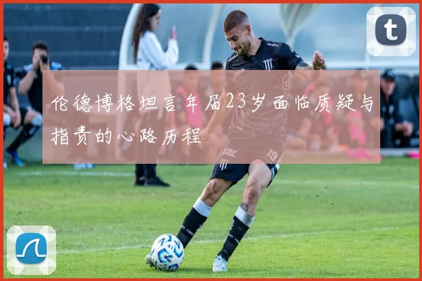 伦德博格坦言年届23岁面临质疑与指责的心路历程