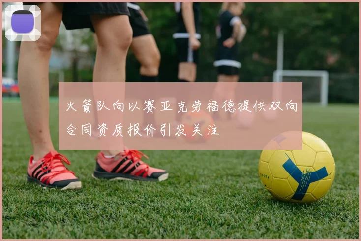 火箭队向以赛亚克劳福德提供双向合同资质报价引发关注
