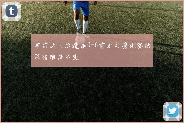 布雷达上诉遭拒0-6前进之鹰比赛结果将维持不变