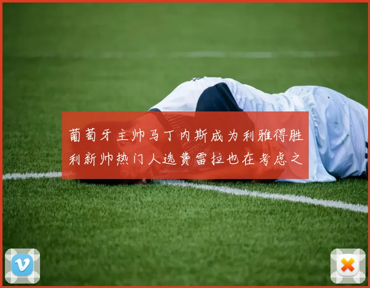 葡萄牙主帅马丁内斯成为利雅得胜利新帅热门人选费雷拉也在考虑之中