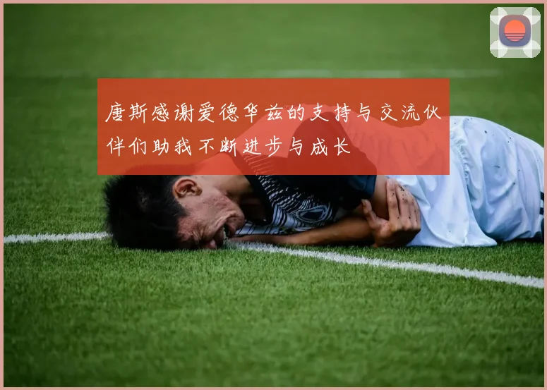 唐斯感谢爱德华兹的支持与交流伙伴们助我不断进步与成长