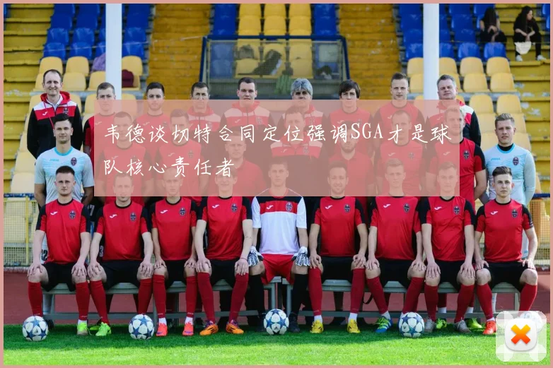 韦德谈切特合同定位强调SGA才是球队核心责任者