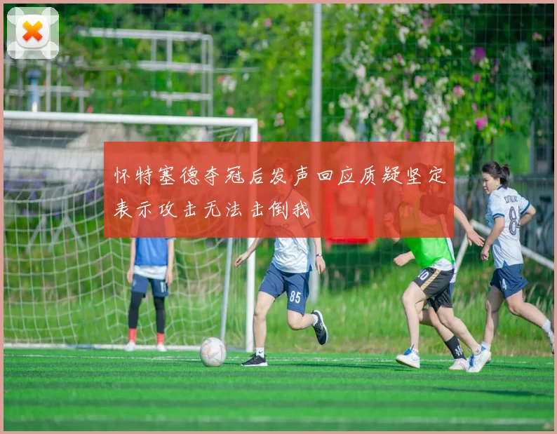 怀特塞德夺冠后发声回应质疑坚定表示攻击无法击倒我