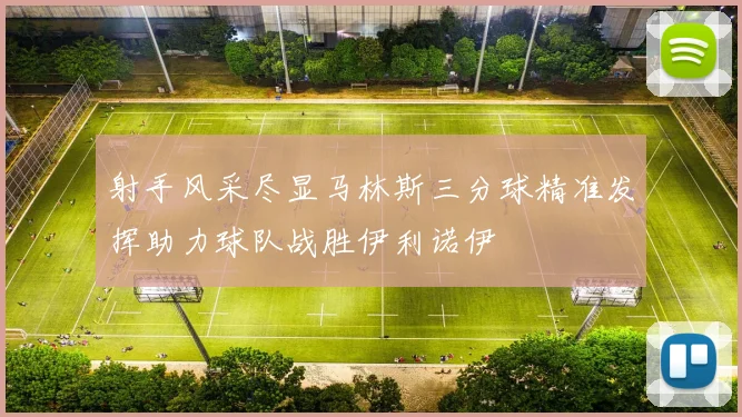 射手风采尽显马林斯三分球精准发挥助力球队战胜伊利诺伊